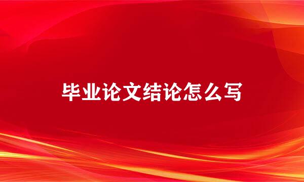 毕业论文结论怎么写