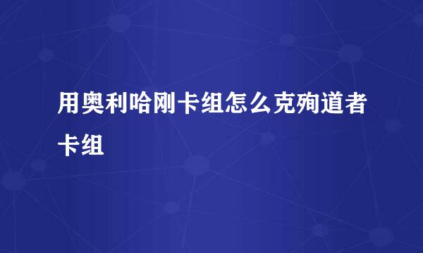 用奥利哈刚卡组怎么克殉道者卡组