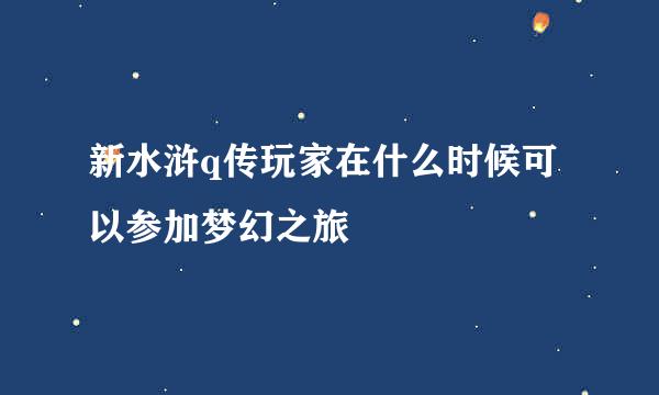 新水浒q传玩家在什么时候可以参加梦幻之旅