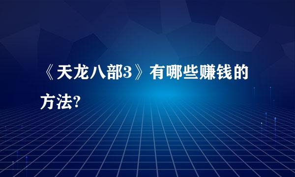 《天龙八部3》有哪些赚钱的方法?