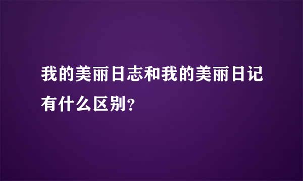 我的美丽日志和我的美丽日记有什么区别？