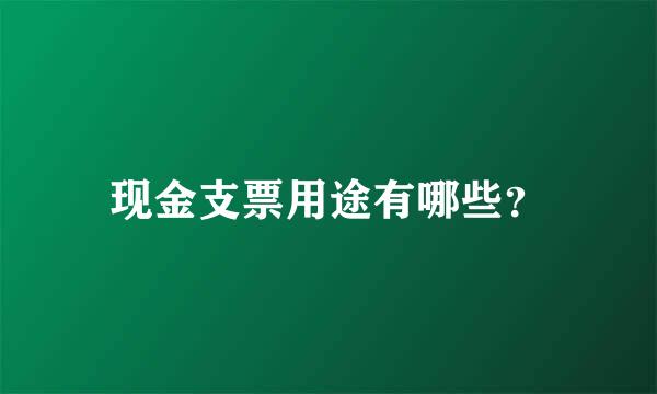 现金支票用途有哪些？