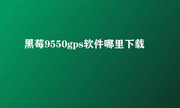 黑莓9550gps软件哪里下载