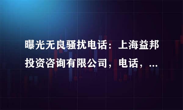 曝光无良骚扰电话：上海益邦投资咨询有限公司，电话，021-31326089，上海浦东证券大厦23楼2307室