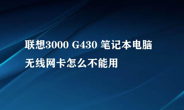 联想3000 G430 笔记本电脑无线网卡怎么不能用