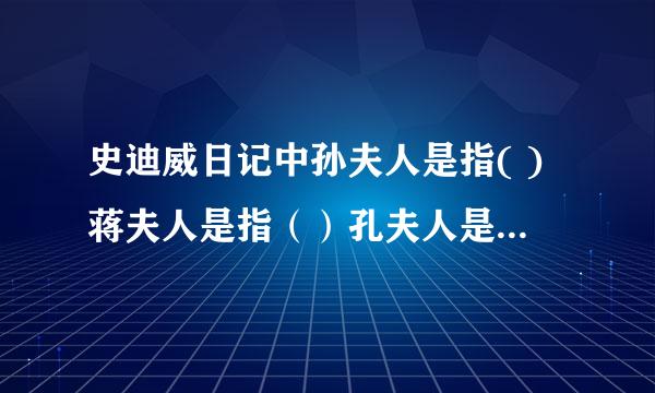 史迪威日记中孙夫人是指( )蒋夫人是指（）孔夫人是指（ ）,她们三被世人合为（）