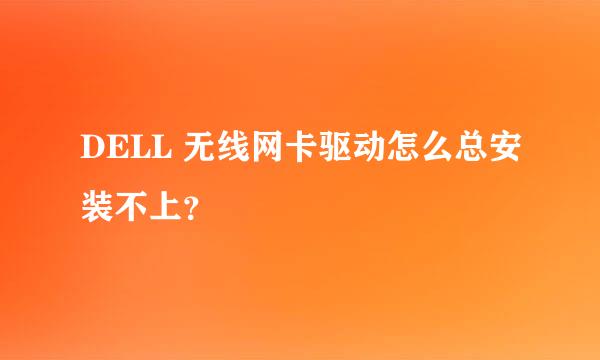 DELL 无线网卡驱动怎么总安装不上？