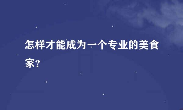 怎样才能成为一个专业的美食家？