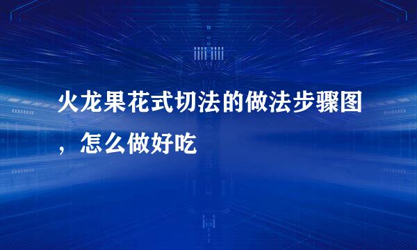 火龙果花式切法的做法步骤图，怎么做好吃