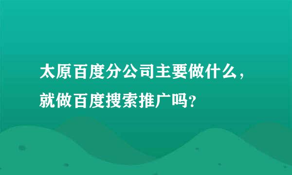 太原百度分公司主要做什么，就做百度搜索推广吗？