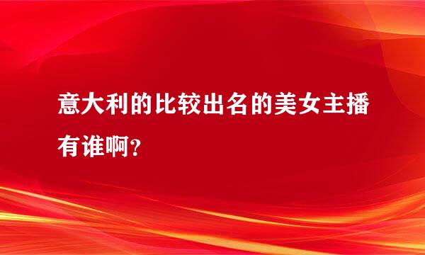 意大利的比较出名的美女主播有谁啊？