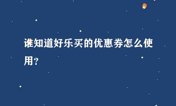 谁知道好乐买的优惠券怎么使用？