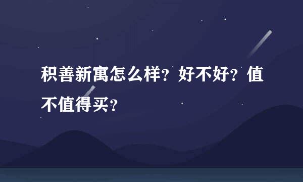 积善新寓怎么样？好不好？值不值得买？