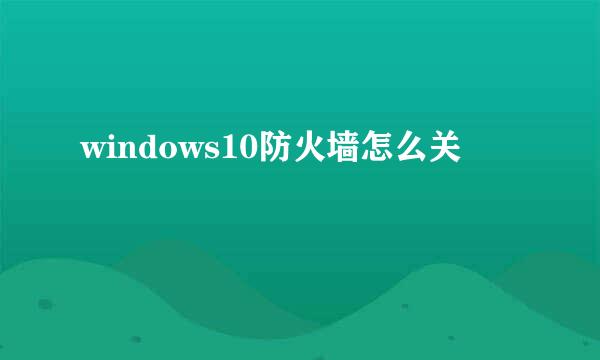 windows10防火墙怎么关