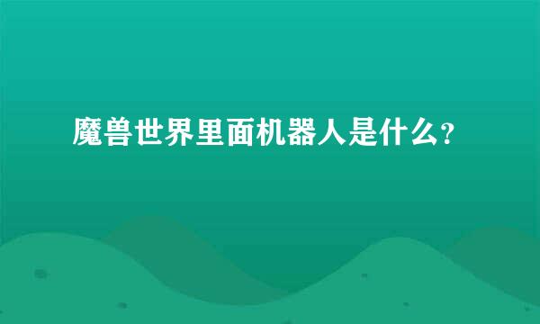 魔兽世界里面机器人是什么？