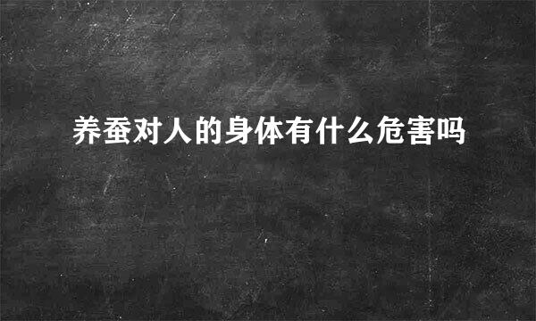 养蚕对人的身体有什么危害吗