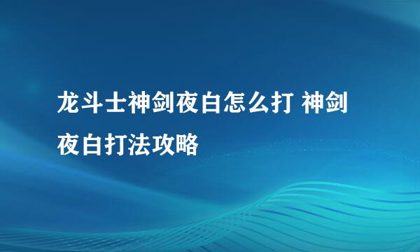 龙斗士神剑夜白怎么打 神剑夜白打法攻略