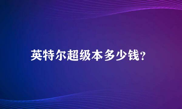 英特尔超级本多少钱？