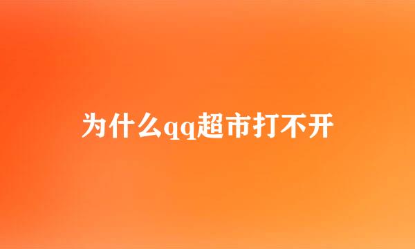 为什么qq超市打不开