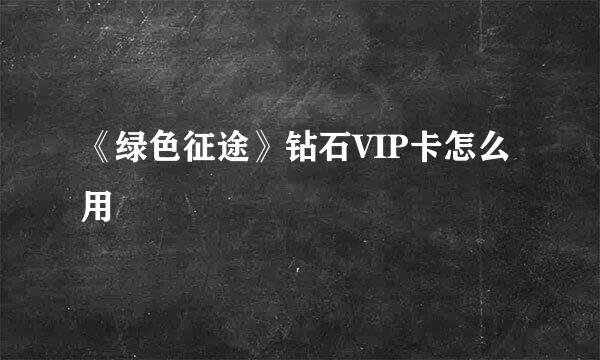 《绿色征途》钻石VIP卡怎么用