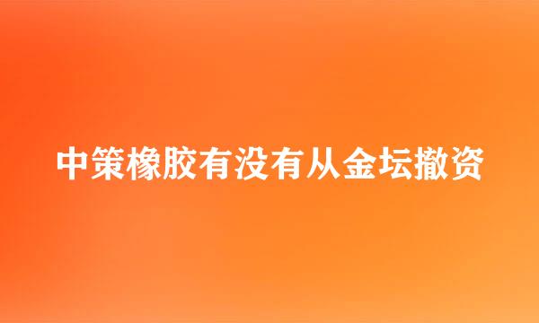 中策橡胶有没有从金坛撤资