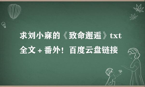 求刘小寐的《致命邂逅》txt全文＋番外！百度云盘链接