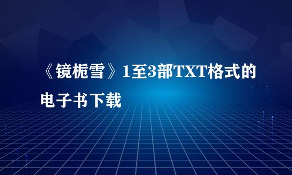 《镜栀雪》1至3部TXT格式的电子书下载