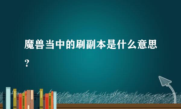 魔兽当中的刷副本是什么意思？