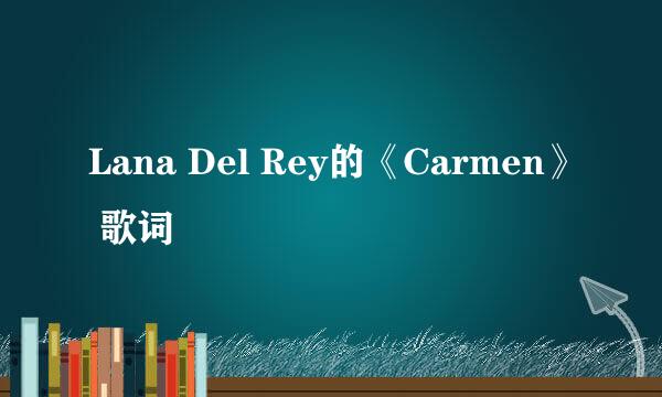 Lana Del Rey的《Carmen》 歌词