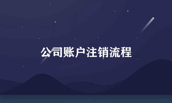 公司账户注销流程