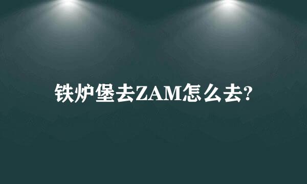 铁炉堡去ZAM怎么去?