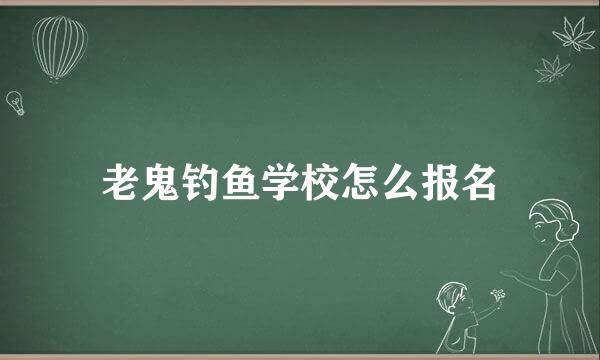 老鬼钓鱼学校怎么报名