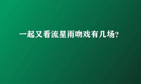 一起又看流星雨吻戏有几场？