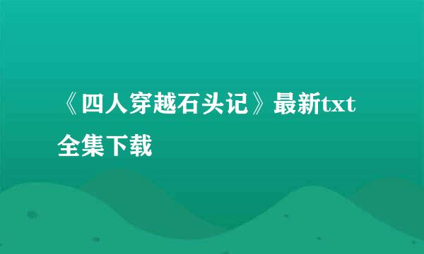 《四人穿越石头记》最新txt全集下载