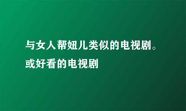 与女人帮妞儿类似的电视剧。或好看的电视剧