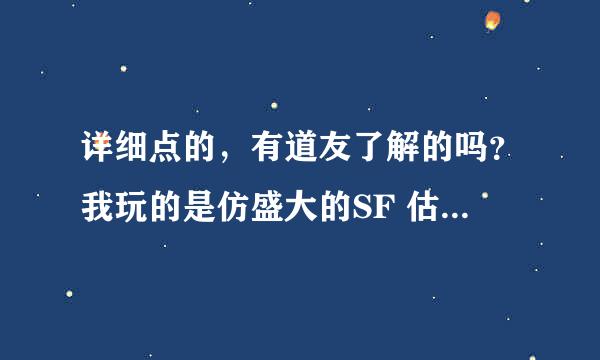 详细点的，有道友了解的吗？我玩的是仿盛大的SF 估计差不多吧 有知道告知 谢谢