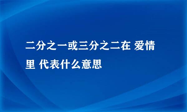 二分之一或三分之二在 爱情里 代表什么意思