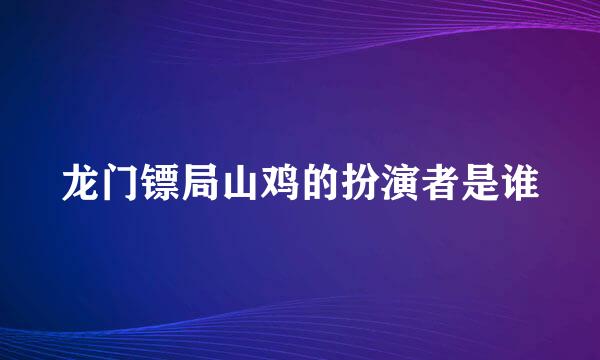 龙门镖局山鸡的扮演者是谁