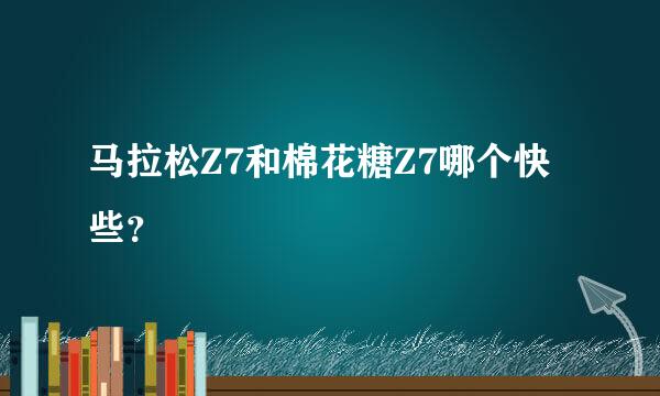 马拉松Z7和棉花糖Z7哪个快些？