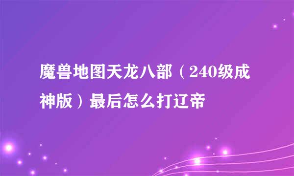 魔兽地图天龙八部（240级成神版）最后怎么打辽帝