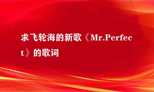 求飞轮海的新歌《Mr.Perfect》的歌词