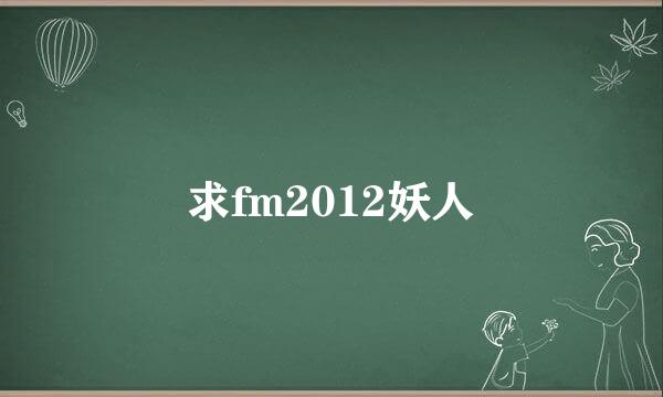 求fm2012妖人