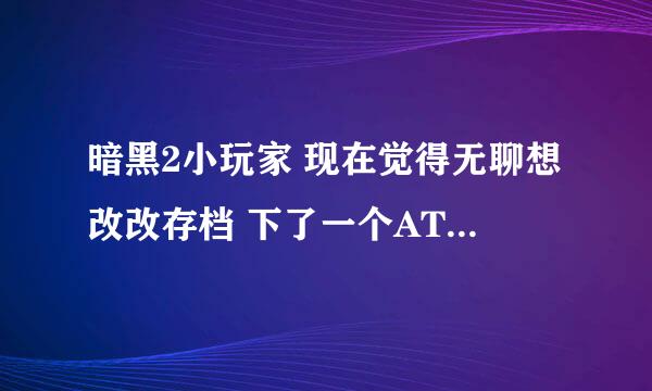 暗黑2小玩家 现在觉得无聊想改改存档 下了一个ATMA但是完全不会用啊 看着挺给力，跪求详细使用方法