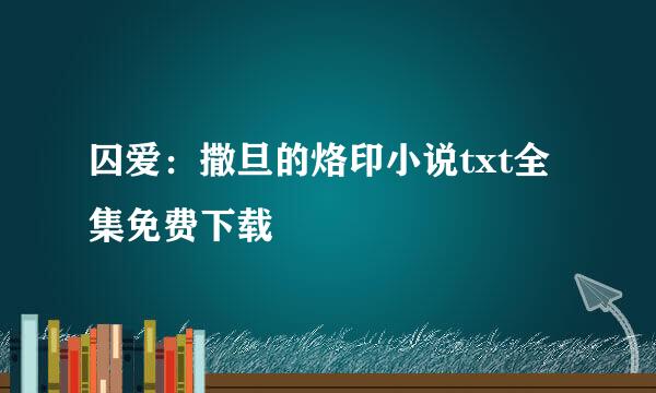 囚爱：撒旦的烙印小说txt全集免费下载