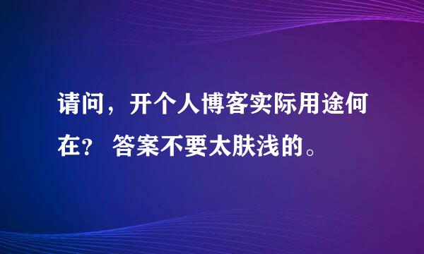 请问，开个人博客实际用途何在？ 答案不要太肤浅的。