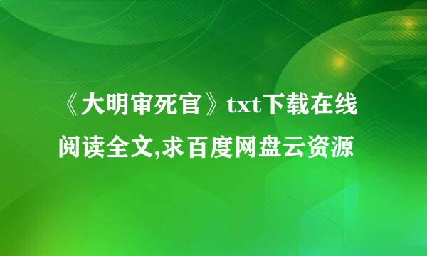 《大明审死官》txt下载在线阅读全文,求百度网盘云资源