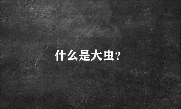 什么是大虫？