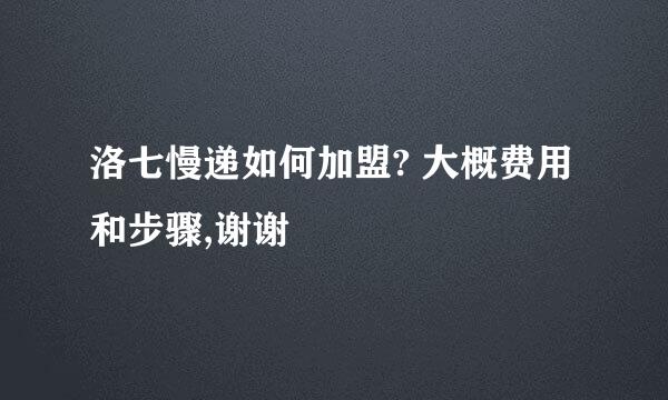 洛七慢递如何加盟? 大概费用和步骤,谢谢