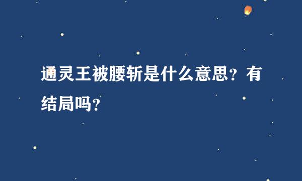 通灵王被腰斩是什么意思？有结局吗？