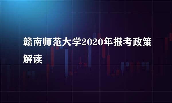 赣南师范大学2020年报考政策解读